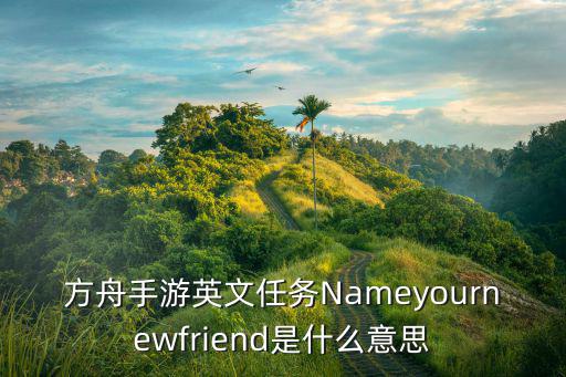 方舟手游英文任务Nameyournewfriend是什么意思