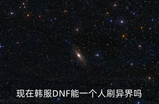 现在韩服DNF能一个人刷异界吗