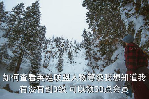 如何查看英雄联盟人物等级我想知道我有没有到3级 可以领50点会员