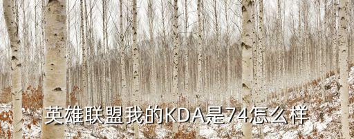 lol手游伊芙琳kda怎么样，英雄联盟我的KDA是74怎么样