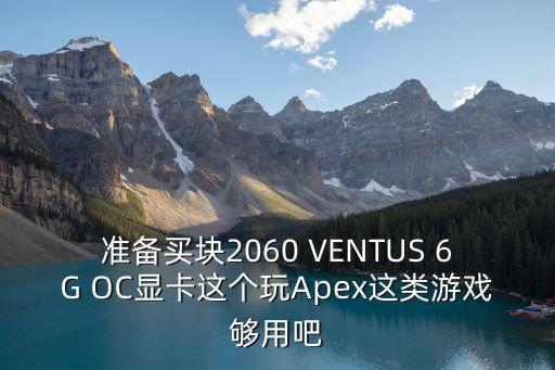 准备买块2060 VENTUS 6G OC显卡这个玩Apex这类游戏够用吧