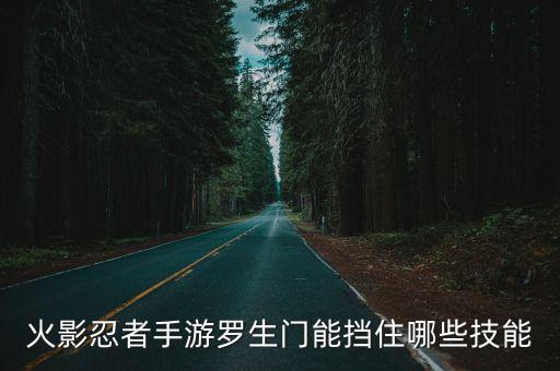 火影忍者手游罗生门能挡住哪些技能