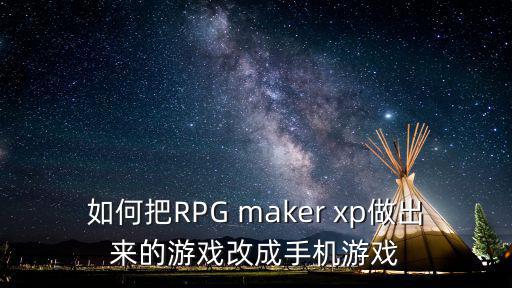 如何把RPG maker xp做出来的游戏改成手机游戏