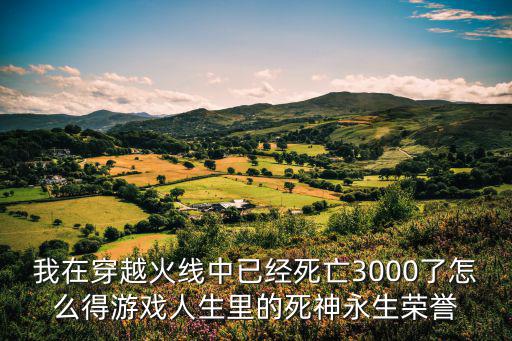 现在cf手游怎么获得死神，我在穿越火线中已经死亡3000了怎么得游戏人生里的死神永生荣誉