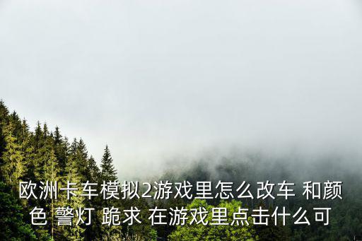 欧洲卡车模拟2游戏里怎么改车 和颜色 警灯 跪求 在游戏里点击什么可