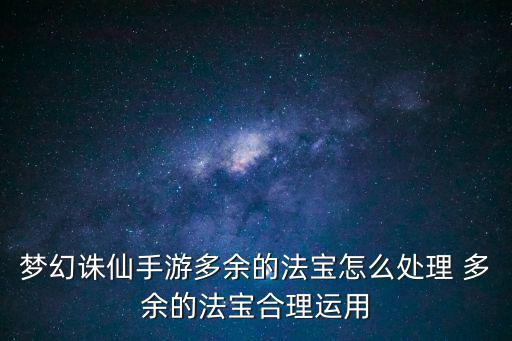 梦幻诛仙手游多余的法宝怎么处理 多余的法宝合理运用