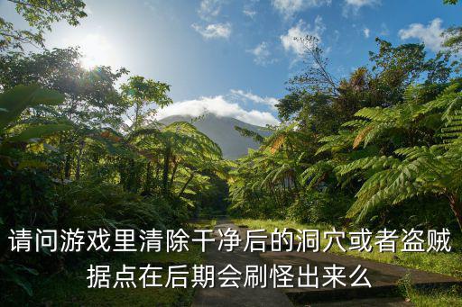 请问游戏里清除干净后的洞穴或者盗贼据点在后期会刷怪出来么