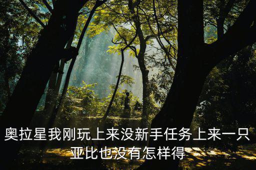 奥拉星手游八人座怎么获得，奥拉星我刚玩上来没新手任务上来一只亚比也没有怎样得