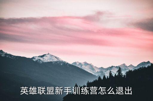 绝地求生2手游怎么退出训练营，英雄联盟新手训练营怎么退出