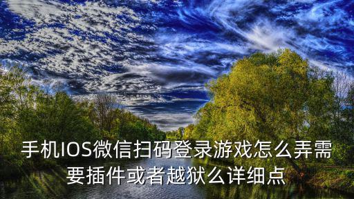 手机IOS微信扫码登录游戏怎么弄需要插件或者越狱么详细点