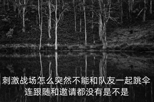 刺激战场怎么突然不能和队友一起跳伞连跟随和邀请都没有是不是