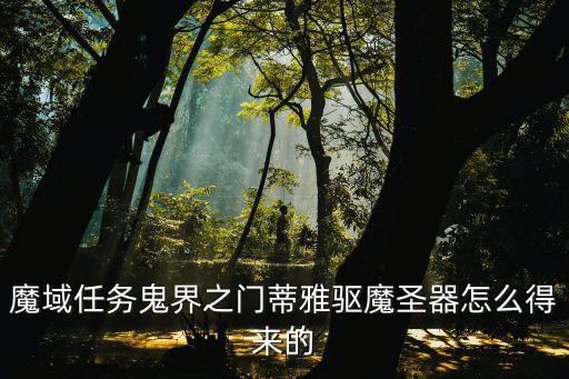 魔域任务鬼界之门蒂雅驱魔圣器怎么得来的