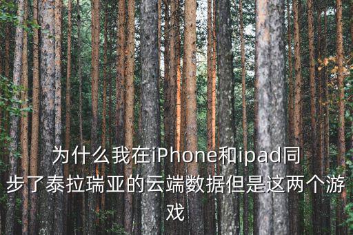 泰拉瑞亚手游联动分享怎么少东西，为什么我在iPhone和ipad同步了泰拉瑞亚的云端数据但是这两个游戏