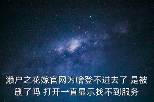 濑户之花嫁官网为啥登不进去了 是被删了吗 打开一直显示找不到服务