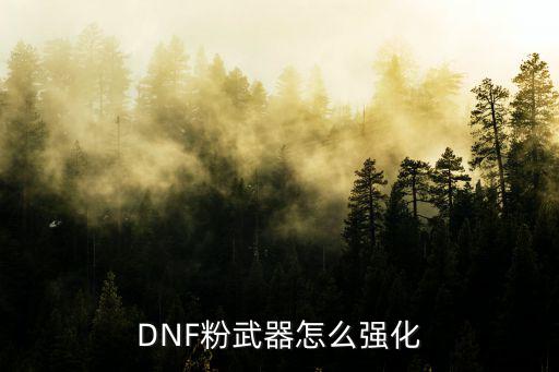 dnf手游送的粉武器怎么强化，DNF怎么强化粉武器