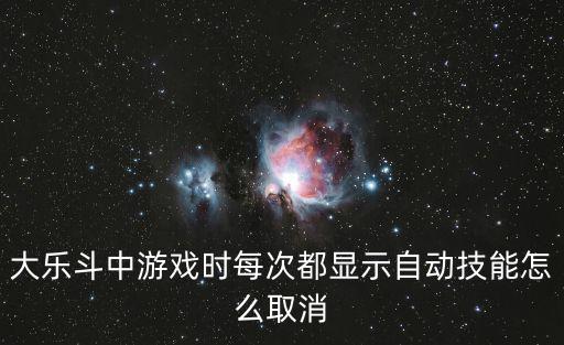 大乐斗中游戏时每次都显示自动技能怎么取消