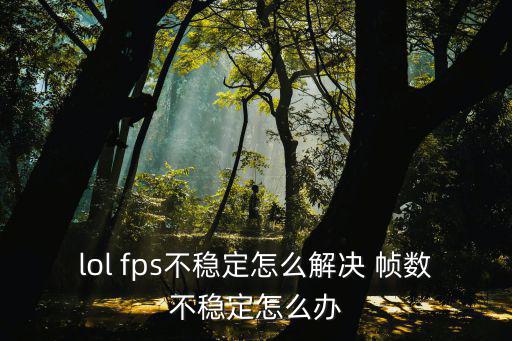 lol fps不稳定怎么解决 帧数不稳定怎么办