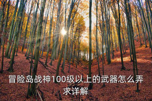 冒险岛战神100级以上的武器怎么弄求详解