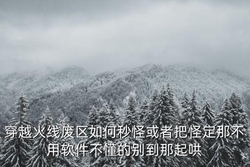 穿越火线废区如何秒怪或者把怪定那不用软件不懂的别到那起哄