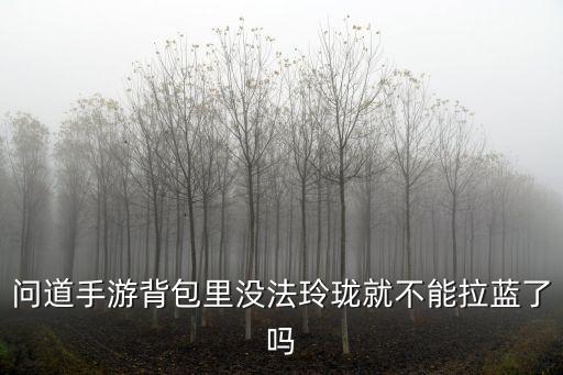 问道手游龙盘怎么上去，问道手游背包里没法玲珑就不能拉蓝了吗