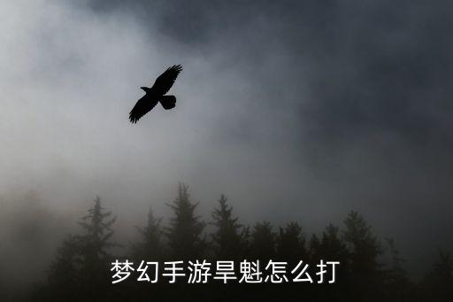 梦幻手游旱魁怎么打