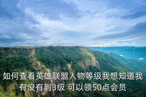 如何查看英雄联盟人物等级我想知道我有没有到3级 可以领50点会员