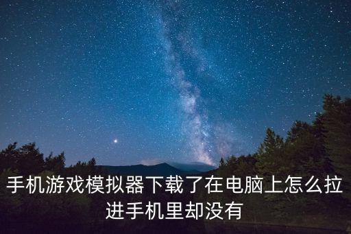 手机游戏模拟器下载了在电脑上怎么拉进手机里却没有