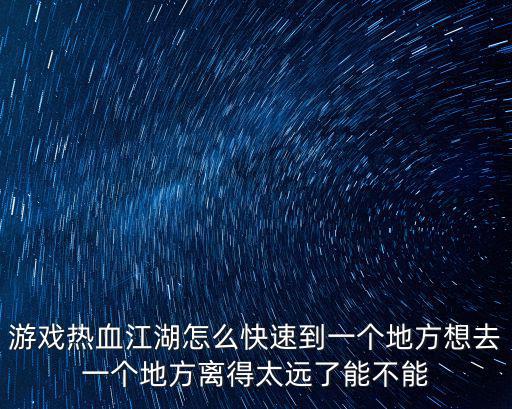 游戏热血江湖怎么快速到一个地方想去一个地方离得太远了能不能