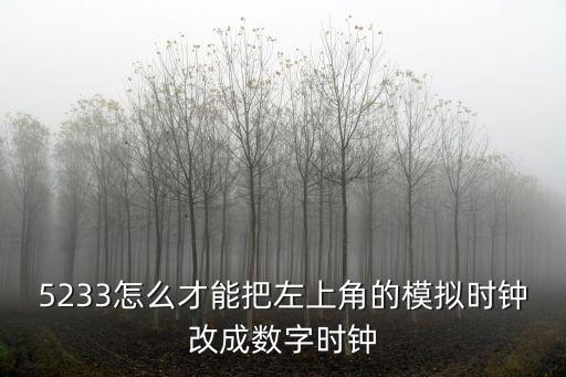 5233怎么才能把左上角的模拟时钟改成数字时钟