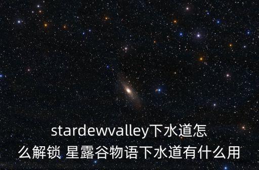 星露谷物语手游洒水器怎么解锁，stardewvalley下水道怎么解锁 星露谷物语下水道有什么用