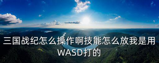 三国战纪怎么操作啊技能怎么放我是用WASD打的