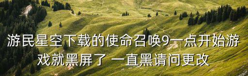 游民星空下载的使命召唤9一点开始游戏就黑屏了 一直黑请问更改