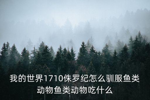 我的世界1710侏罗纪怎么驯服鱼类动物鱼类动物吃什么