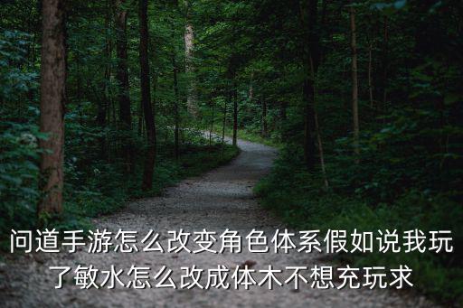 问道手游怎么改变角色体系假如说我玩了敏水怎么改成体木不想充玩求