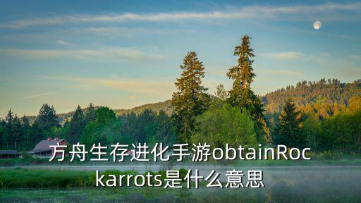 方舟生存进化手游obtainRockarrots是什么意思