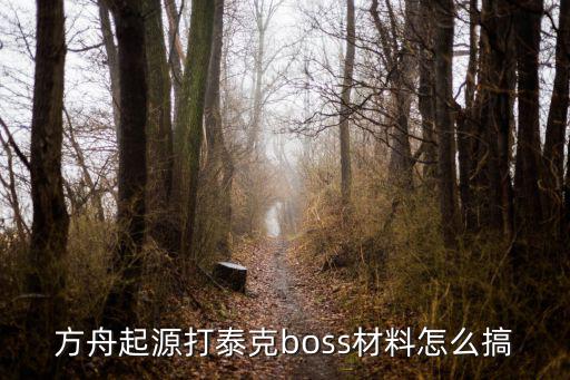 方舟起源打泰克boss材料怎么搞