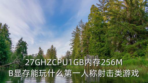 27GHZCPU1GB内存256MB显存能玩什么第一人称射击类游戏