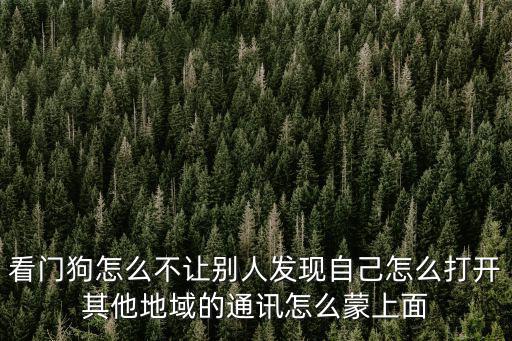 看门狗怎么不让别人发现自己怎么打开其他地域的通讯怎么蒙上面