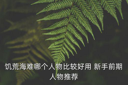 饥荒海难哪个人物比较好用 新手前期人物推荐