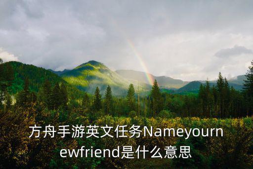 方舟手游英文任务Nameyournewfriend是什么意思