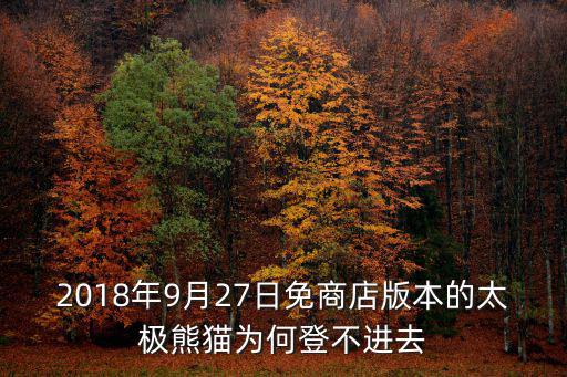 2018年9月27日免商店版本的太极熊猫为何登不进去