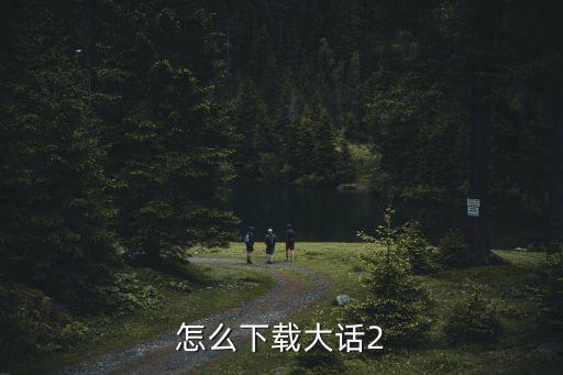 怎么下载大话2手游，怎么下载大话2