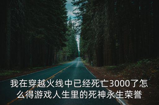 我在穿越火线中已经死亡3000了怎么得游戏人生里的死神永生荣誉