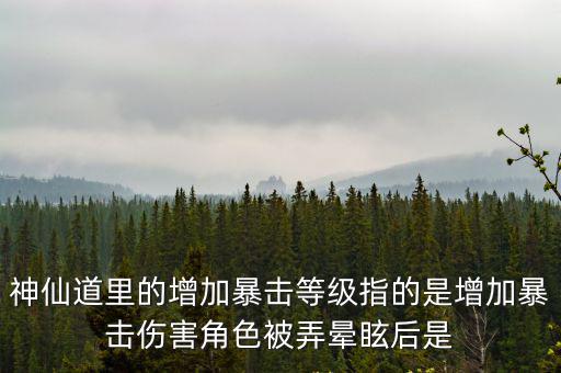 天仙道手游怎么加暴击伤害，神仙道里的增加暴击等级指的是增加暴击伤害角色被弄晕眩后是