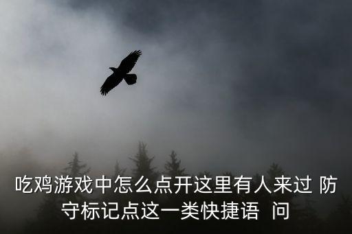 吃鸡游戏中怎么点开这里有人来过 防守标记点这一类快捷语  问