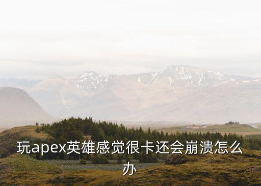 玩apex英雄感觉很卡还会崩溃怎么办