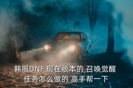 韩服DNF 现在版本的 召唤觉醒 任务怎么做的 高手帮一下