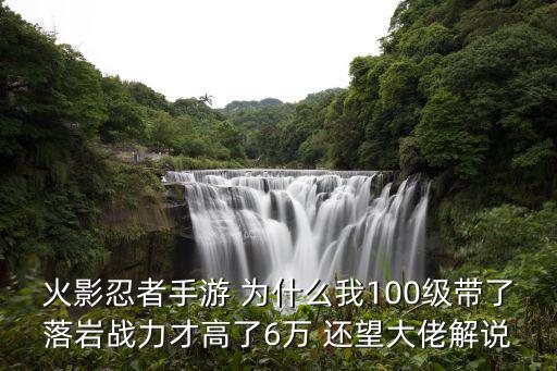 火影忍者手游 为什么我100级带了落岩战力才高了6万 还望大佬解说