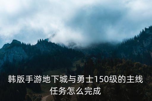 韩版手游地下城与勇士150级的主线任务怎么完成