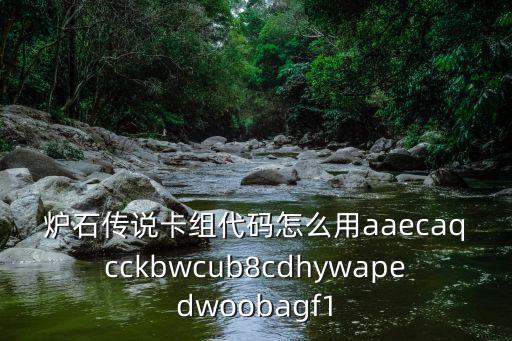 炉石传说卡组代码怎么用aaecaqcckbwcub8cdhywapedwoobagf1